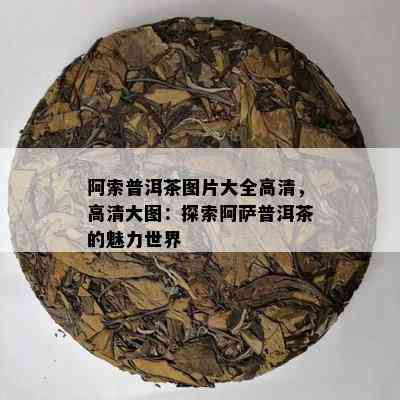 阿索普洱茶图片大全高清，高清大图：探索阿萨普洱茶的魅力世界