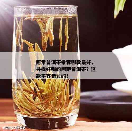 阿索普洱茶推荐哪款更好，寻找好喝的阿萨普洱茶？这款不容错过的！