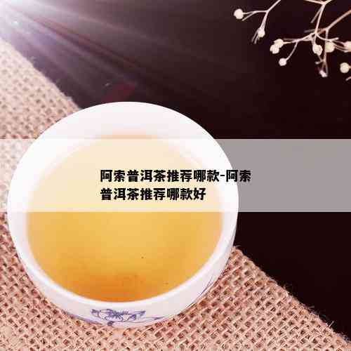 阿索普洱茶推荐哪款-阿索普洱茶推荐哪款好