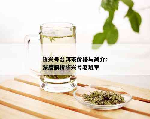 陈兴号普洱茶价格与简介：深度解析陈兴号老班章