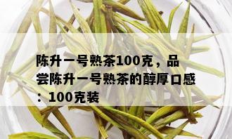 陈升一号熟茶100克，品尝陈升一号熟茶的醇厚口感：100克装