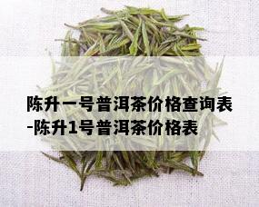 陈升一号普洱茶价格查询表-陈升1号普洱茶价格表