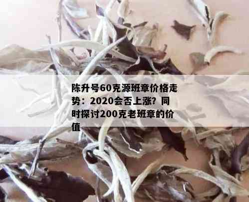 陈升号60克源班章价格走势：2020会否上涨？同时探讨200克老班章的价值