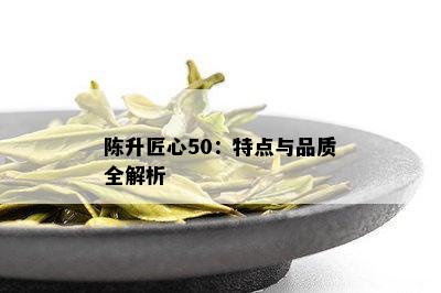 陈升匠心50：特点与品质全解析