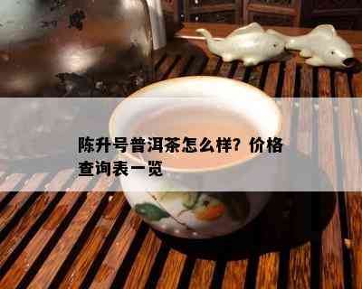 陈升号普洱茶怎么样？价格查询表一览