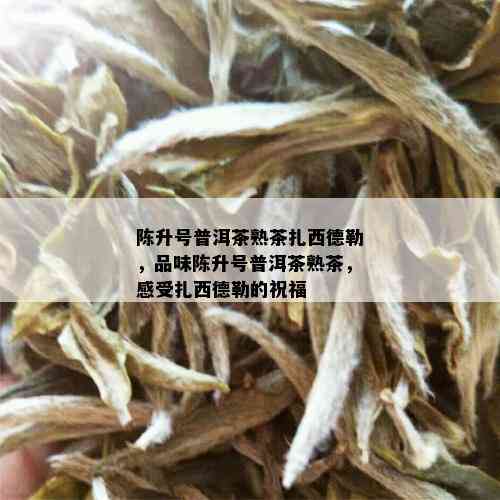 陈升号普洱茶熟茶扎西德勒，品味陈升号普洱茶熟茶，感受扎西德勒的祝福