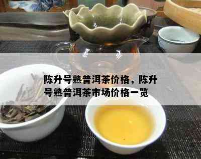 陈升号熟普洱茶价格，陈升号熟普洱茶市场价格一览