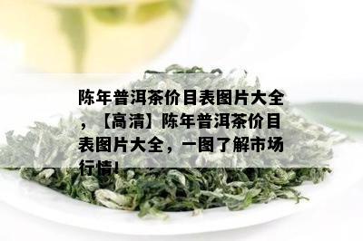 陈年普洱茶价目表图片大全，【高清】陈年普洱茶价目表图片大全，一图了解市场行情！