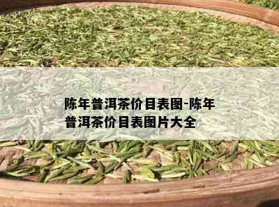 陈年普洱茶价目表图-陈年普洱茶价目表图片大全