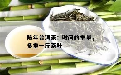 陈年普洱茶：时间的重量，多重一斤茶叶