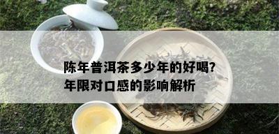 陈年普洱茶多少年的好喝？年限对口感的影响解析