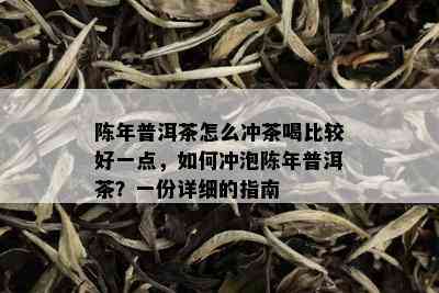 陈年普洱茶怎么冲茶喝比较好一点，如何冲泡陈年普洱茶？一份详细的指南