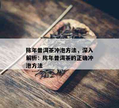 陈年普洱茶冲泡方法，深入解析：陈年普洱茶的正确冲泡方法