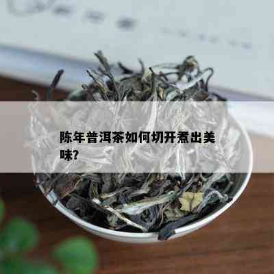 陈年普洱茶如何切开煮出美味？