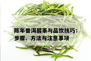 陈年普洱醒茶与品饮技巧：步骤、方法与注意事项