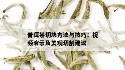 普洱茶切块方法与技巧：视频演示及美观切割建议