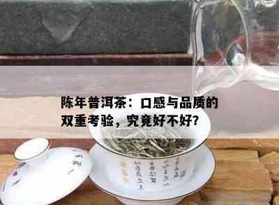 陈年普洱茶：口感与品质的双重考验，究竟好不好？