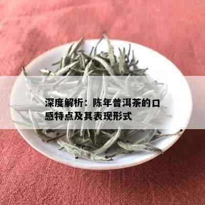 深度解析：陈年普洱茶的口感特点及其表现形式