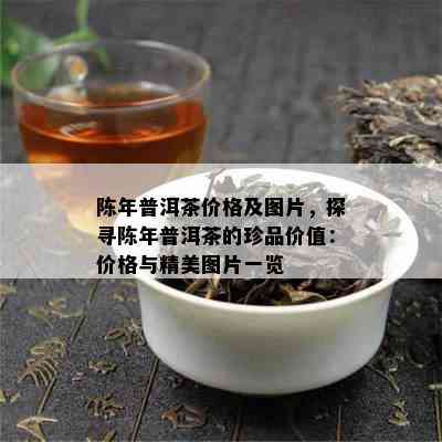 陈年普洱茶价格及图片，探寻陈年普洱茶的珍品价值：价格与精美图片一览