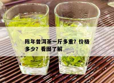 陈年普洱茶一斤多重？价格多少？看图了解