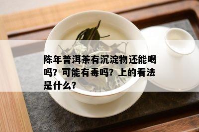 陈年普洱茶有沉淀物还能喝吗？可能有吗？上的看法是什么？