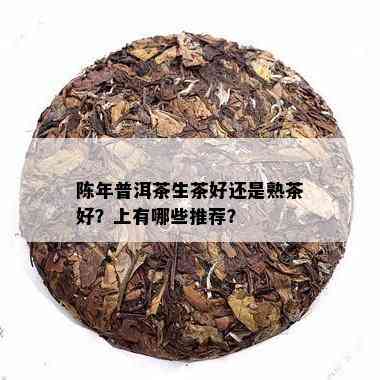 陈年普洱茶生茶好还是熟茶好？上有哪些推荐？