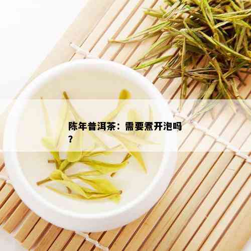 陈年普洱茶：需要煮开泡吗？