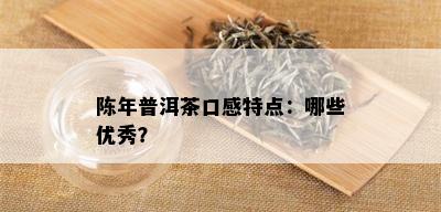 陈年普洱茶口感特点：哪些优秀？