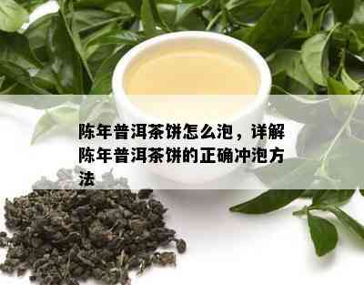 陈年普洱茶饼怎么泡，详解陈年普洱茶饼的正确冲泡方法