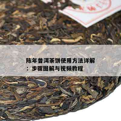 陈年普洱茶饼使用方法详解：步骤图解与视频教程