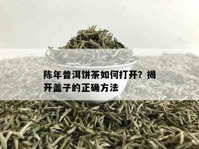 陈年普洱饼茶如何打开？揭开盖子的正确方法