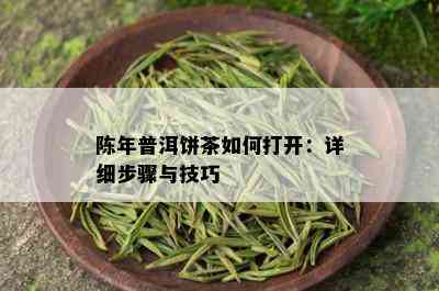 陈年普洱饼茶如何打开：详细步骤与技巧