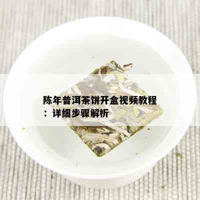 陈年普洱茶饼开盒视频教程：详细步骤解析