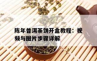 陈年普洱茶饼开盒教程：视频与图片步骤详解