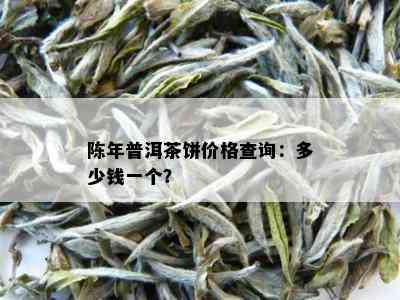 陈年普洱茶饼价格查询：多少钱一个？