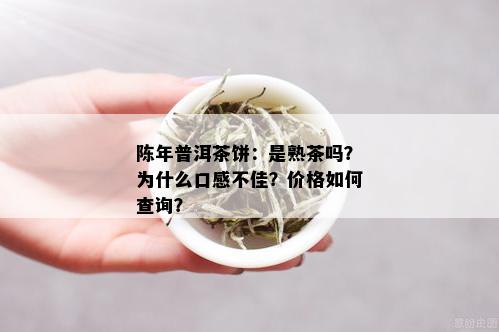 陈年普洱茶饼：是熟茶吗？为什么口感不佳？价格如何查询？