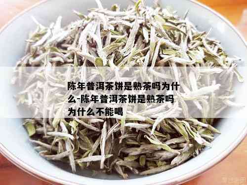 陈年普洱茶饼是熟茶吗为什么-陈年普洱茶饼是熟茶吗为什么不能喝