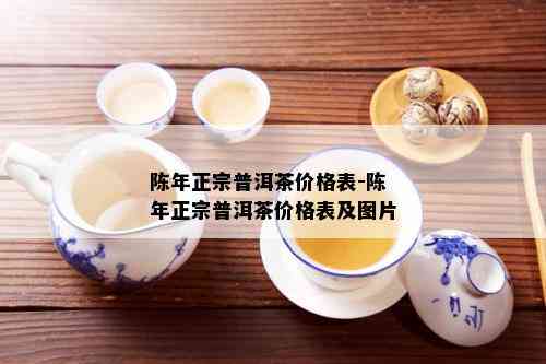 陈年正宗普洱茶价格表-陈年正宗普洱茶价格表及图片