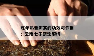 陈年熟普洱茶的功效与作用：云南七子禁饮解析