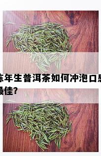 陈年生普洱茶如何冲泡口感更佳？