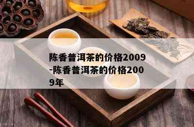 陈香普洱茶的价格2009-陈香普洱茶的价格2009年