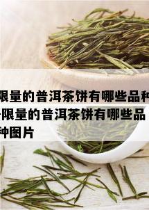  *** 的普洱茶饼有哪些品种- *** 的普洱茶饼有哪些品种图片