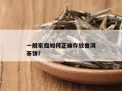 一般家庭如何正确存放普洱茶饼？