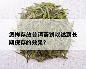 怎样存放普洱茶饼以达到长期保存的效果？