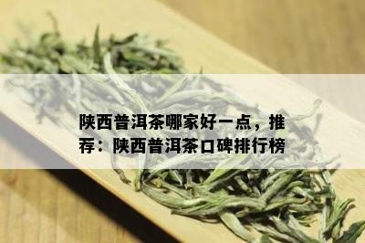 陕西普洱茶哪家好一点，推荐：陕西普洱茶口碑排行榜