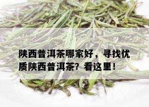 陕西普洱茶哪家好，寻找优质陕西普洱茶？看这里！