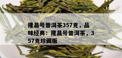 隆昌号普洱茶357克，品味经典：隆昌号普洱茶，357克珍藏版