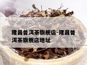 隆昌普洱茶旗舰店-隆昌普洱茶旗舰店地址