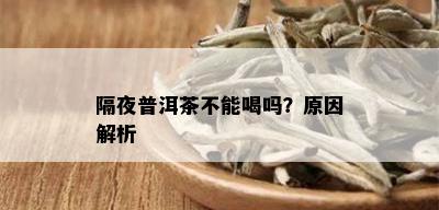 隔夜普洱茶不能喝吗？原因解析