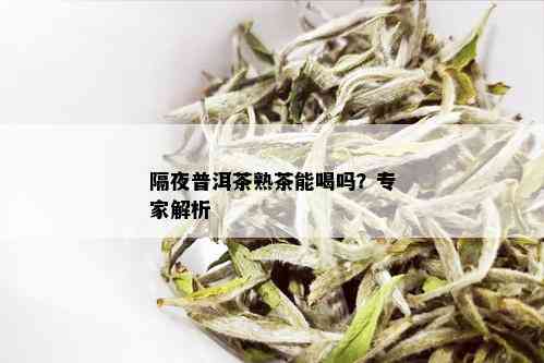 隔夜普洱茶熟茶能喝吗？专家解析